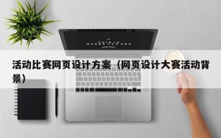 黔西活动比赛网页设计方案（网页设计大赛活动背景）